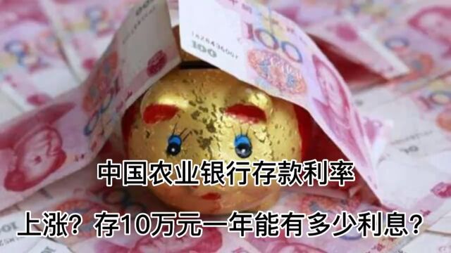 中国农业银行存款利率上涨?存10万元一年能有多少利息?