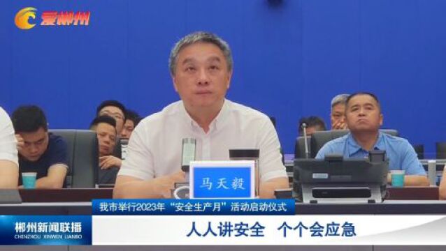 郴州市举行2023年“安全生产月”活动启动仪式:人人讲安全 个个会应急