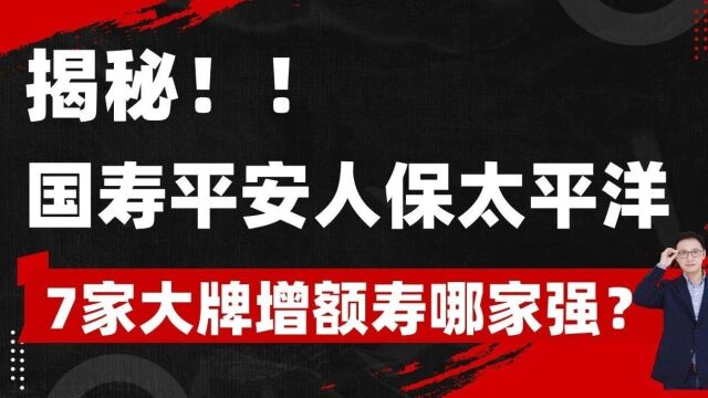 揭秘!平安国寿太保太平洋,7家大牌增额寿哪家强?