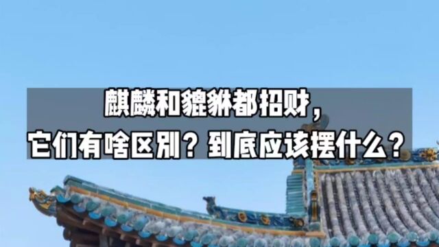 麒麟和貔貅都招财,它们有啥区别?到底应该摆什么?