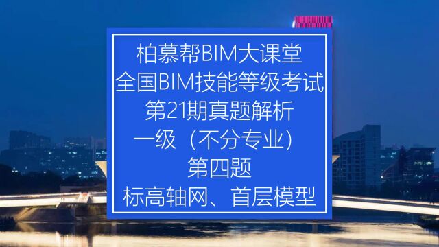 中国图学学会全国BIM技能等级考试第21期一级第四题真题视频教程标高、轴网、首层模型柏慕联创