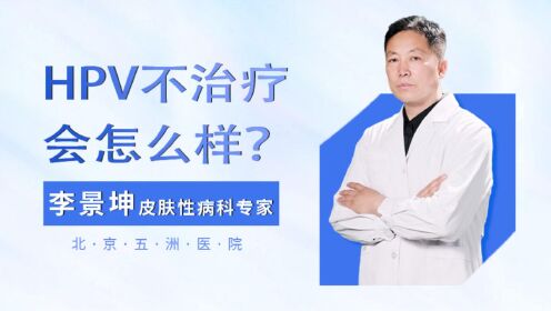 李景坤医生告诉你得了HPV不治疗会怎么样
