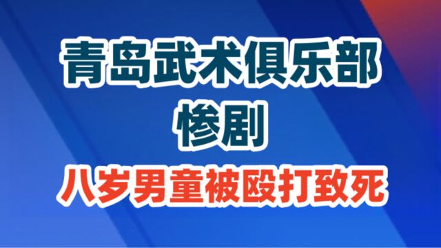 青岛武术俱乐部惨剧:八岁男童被殴打致死