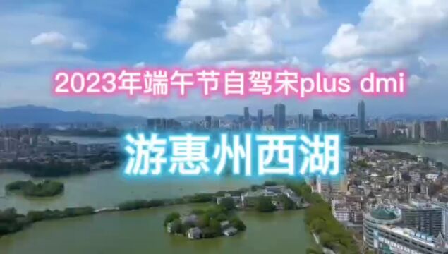 2023年端午节自驾宋plusdmi,游惠州西湖