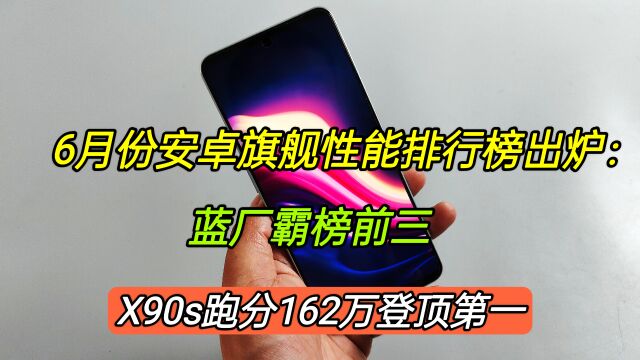 6月份安卓旗舰性能排行榜:蓝场霸榜前三,X90s跑分162万登顶第一