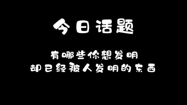 有哪些你想发明却已经被人发明的东西?