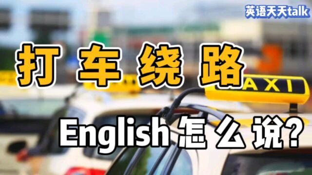 “打车绕路”英语怎么说?其实一个单词就搞定