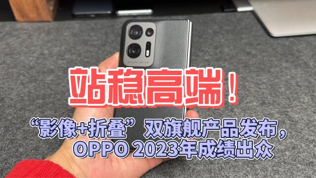 站稳高端!“影像+折叠”双旗舰产品发布, OPPO 2023年成绩出众