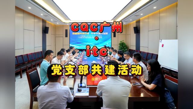 itc与中国质量认证中心(CQC)广州分中心党总支联合开展共建活动