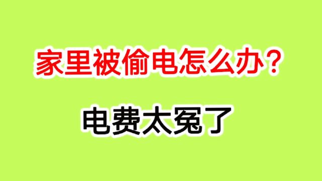 家里被人偷电怎么办?替别人交电费也太冤了,其实自己就能查出来