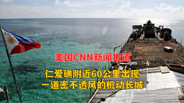 美国CNN新闻报道,仁爱礁附近60公里出现一道密不透风的机动长城