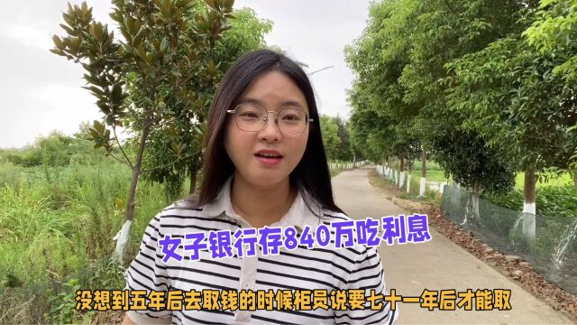 女子银行存840万吃利息,去取钱的时候柜员跟她讲要71年后才能取