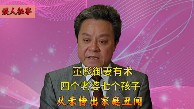 四个老婆七个孩子,平时相处融洽还不争夺遗产,董彪是如何做到的