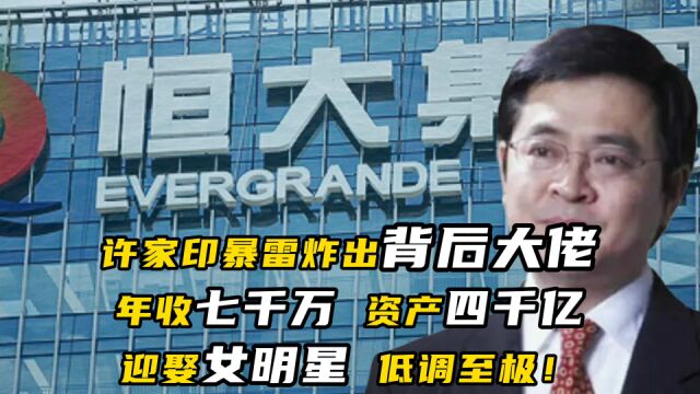 许家印暴雷炸出背后的大佬:年收七千万,资产四千亿,迎娶女明星,低调至极!