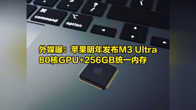 外媒曝:苹果明年发布M3Ultra,80核GPU+256GB统一内存