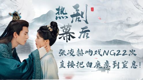 《宁安如梦》幕后故事： 张凌赫吻戏NG22次的吻戏，直接把白鹿亲到窒息！