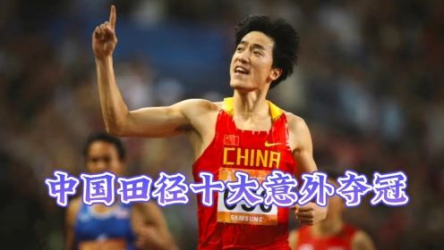 中国田径十大意外夺冠！刘翔两次上榜，哪个最令你意想不到？