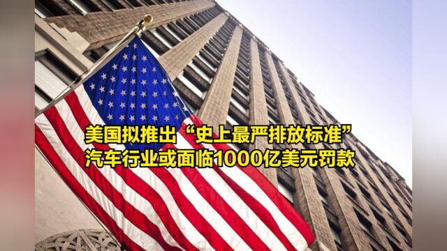 美国拟推出“史上最严排放标准”,汽车行业或面临1000亿美元罚款