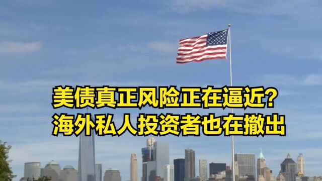 真正风险正在逼近?海外私人投资者也在撤出,美债恐无人接盘