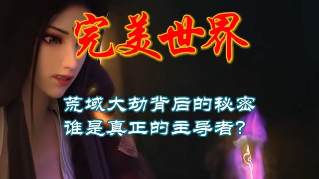 完美世界:荒域大劫背后的秘密,谁是真正的主导者?