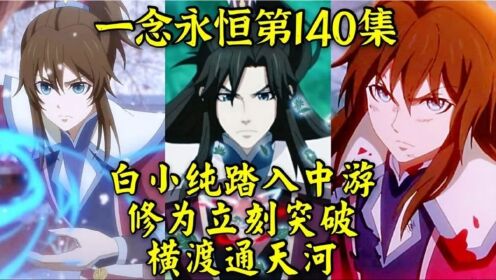 一念永恒第140集：白小纯踏入中游修为立刻突破，横渡通天河_高清1080P在线观看平台_腾讯视频