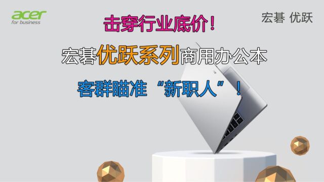 击穿行业底价!宏碁推出全新商用办公本优跃系列,客群瞄准“新职人”!