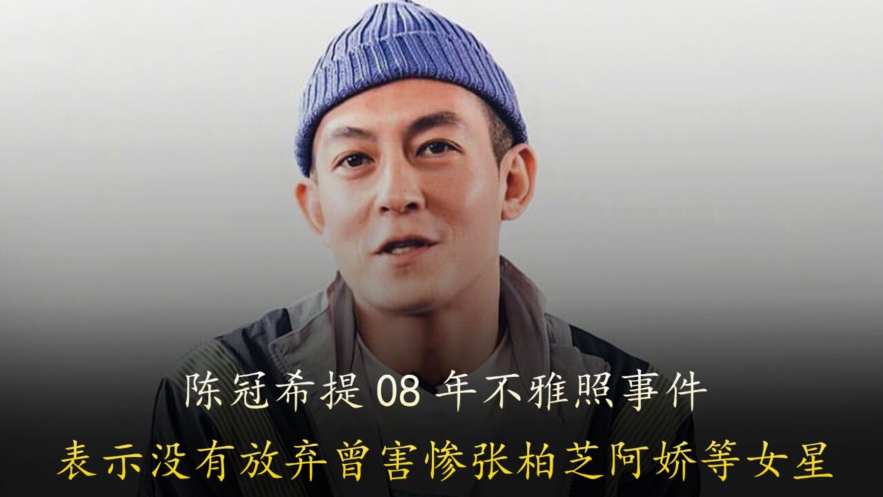 陈冠希提08年不雅照事件,表示没有放弃,曾害惨张柏芝阿娇等女星