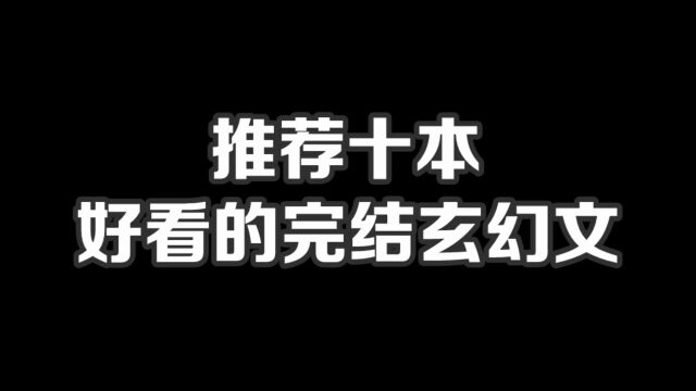 推荐十本好看的完结玄幻文#小说#小说推文#小说推荐#文荒推荐#宝藏小说 #每日推书#爽文#网文推荐