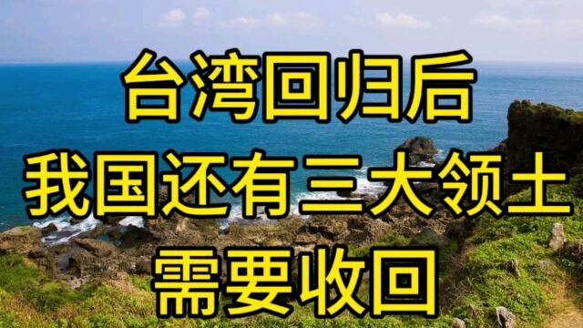 台湾回归后,我国还有三大领土需要收回,你知道是哪里吗?