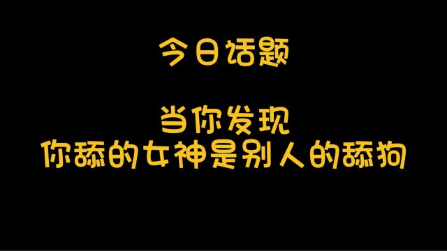 今日话题,当你发现你舔的女神是别人的舔狗