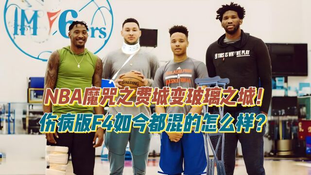 NBA魔咒之费城变玻璃之城,当初的伤病版F4如今都混的怎么样?