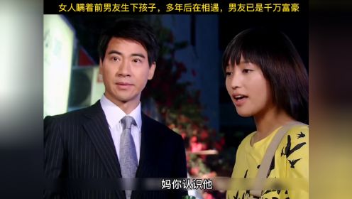 女人瞒着前男友生下孩子，多年后再相遇，男人已是千万富翁