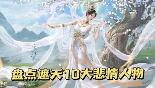 【遮天-原著之旅】06:盘点10大悲剧人物,安妙依排第三!第一是她_动漫_高清完整版视频在线观看_腾讯视频