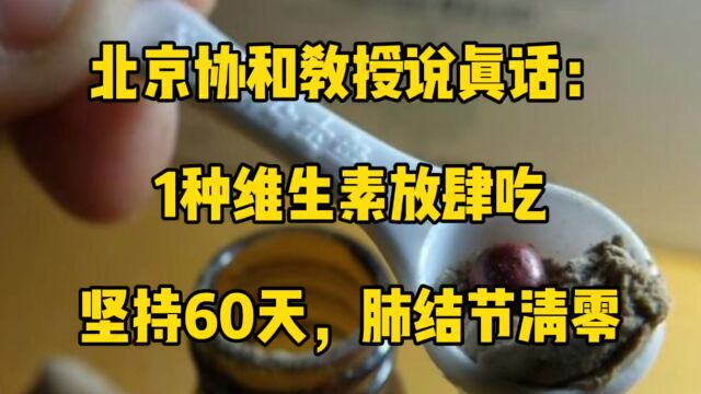 北京协和教授说真话:1种维生素放肆吃,坚持60天,肺结节清零