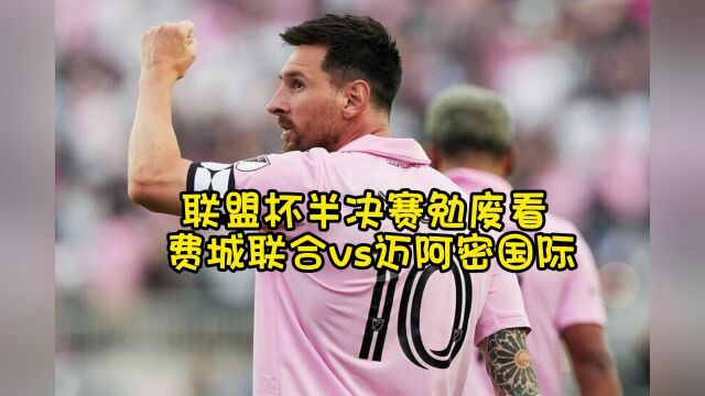 2023联盟杯半决赛官方直播:费城联合vs迈阿密国际全程(中文)在线