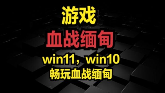 win11,win10畅玩血战缅甸