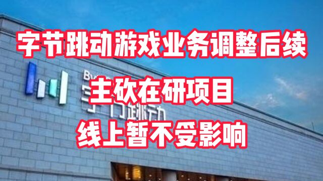 字节跳动游戏业务调整后续:主砍在研项目,线上暂不受影响