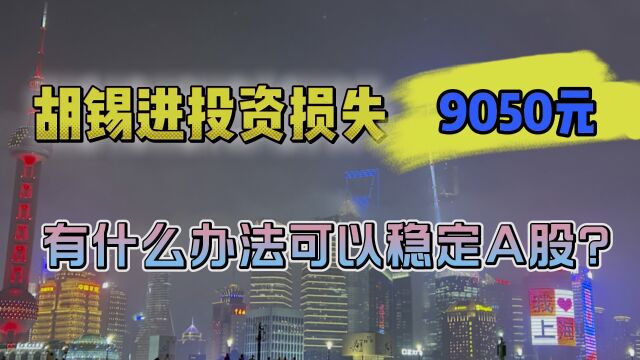 胡锡进投资损失9050元,有什么办法可以稳定A股?