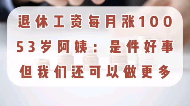 退休工资每月涨100,53岁阿姨:是件好事,但我们还可以做更多