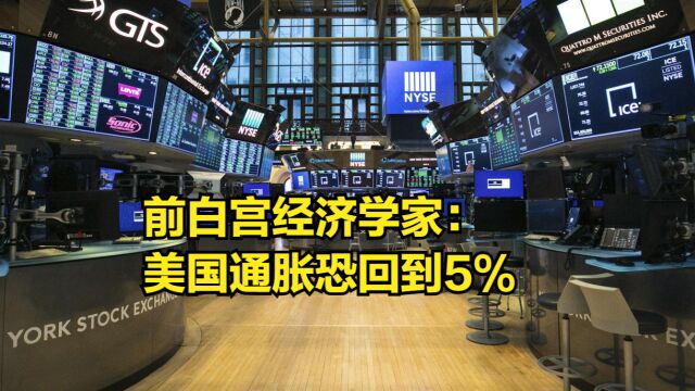 前白宫经济学家:美国通胀恐回到5%,美联储将不得不加息