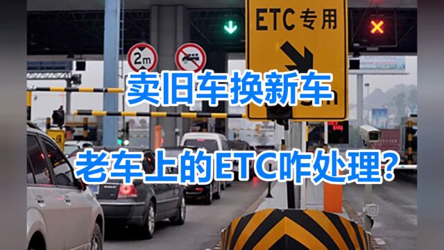 卖旧车换新车,老车上的ETC咋处理?千万别私自拆卸,当心吃大亏