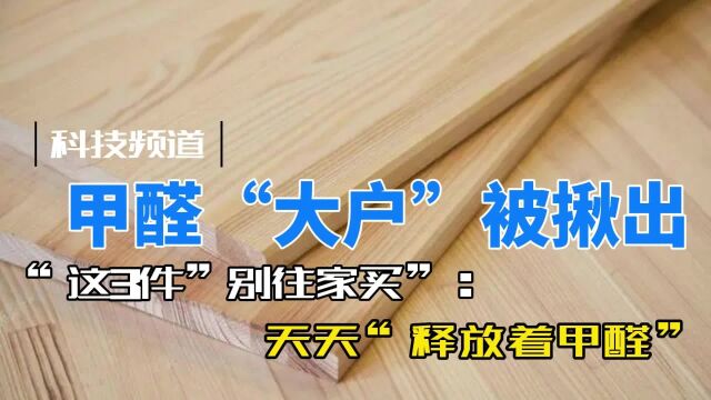 甲醛“大户”已被“揪出”:“这3件”别往家买!天天“释放甲醛