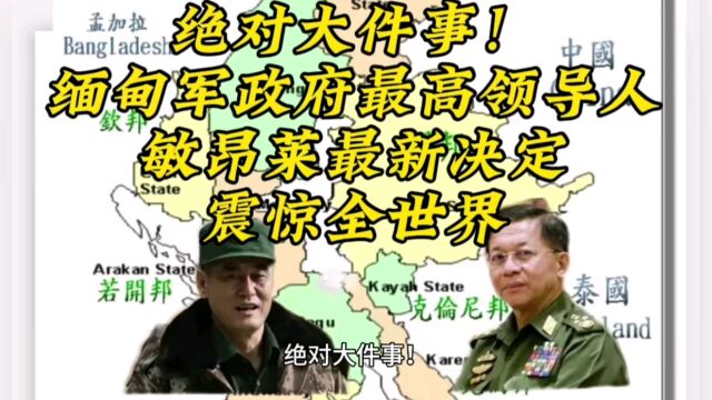 绝对大件事!缅甸军政府最高领导人敏昂莱最新决定,震惊全世界