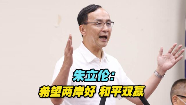 秉持坚定立场!中国国民党主席朱立伦:希望两岸好,和平双赢