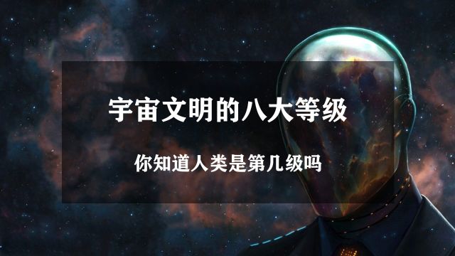 宇宙文明分为八个等级,7级文明便可徒手创造宇宙,你知道地球文明是几级吗?