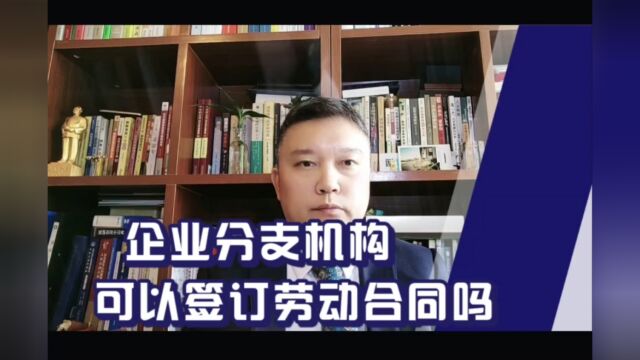 企业分支机构可以签订劳动合同吗?