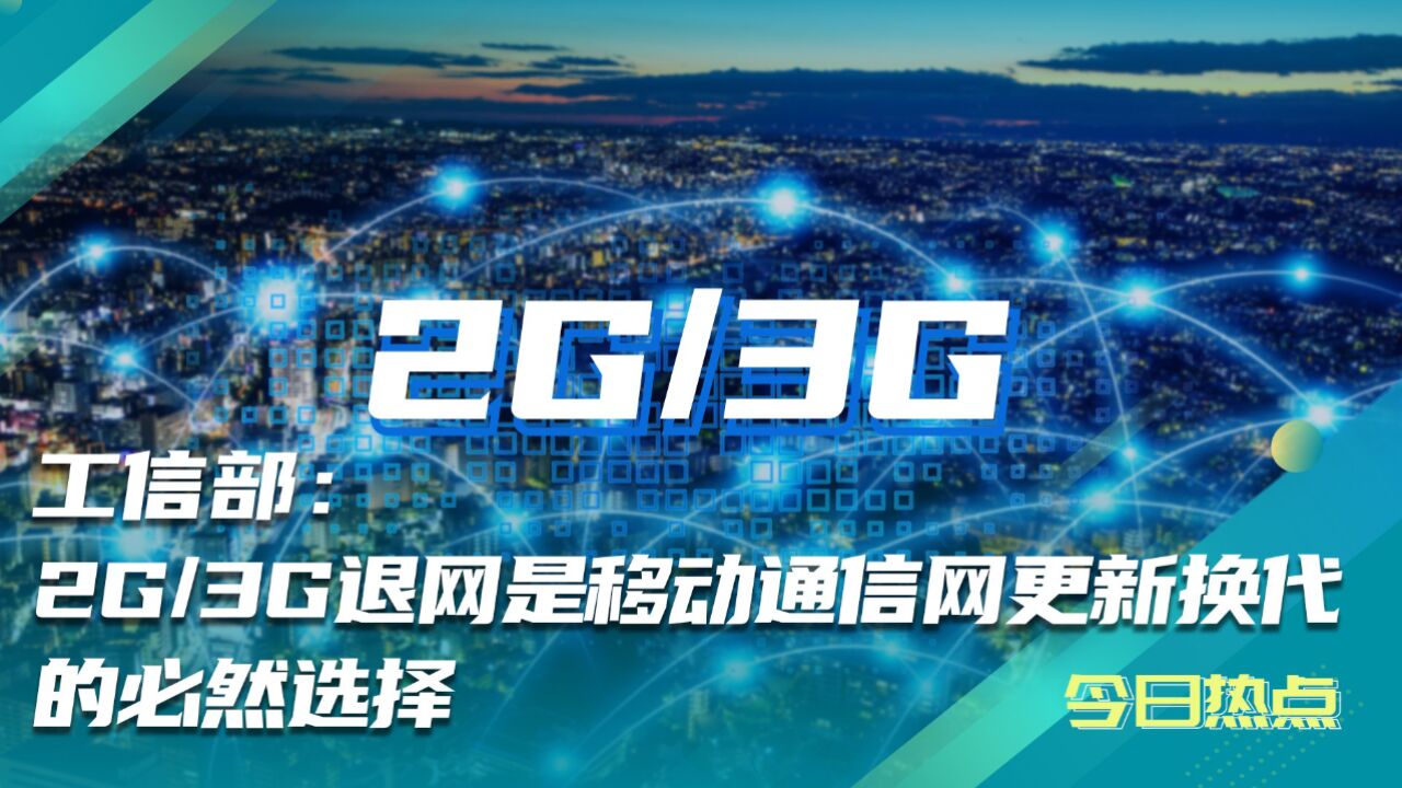 工信部:2g/3g退網是移動通信網更新換代的必然選擇