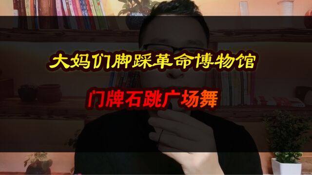 大妈们脚踩革命博物馆门牌石跳广场舞