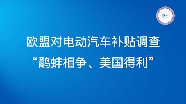 欧盟对电动汽车补贴的调查,“鹬蚌相争、美国得利”