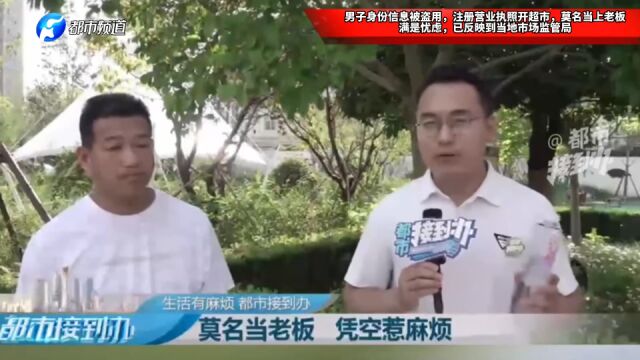 男子身份信息被盗用,注册营业执照开超市,莫名当上老板满是忧虑,已反映到当地市场监管局